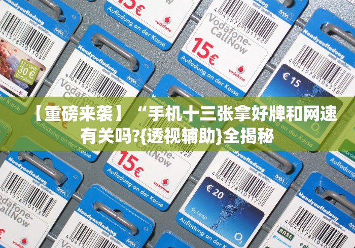 【重磅来袭】“手机十三张拿好牌和网速有关吗?{透视辅助}全揭秘