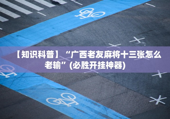 【知识科普】“广西老友麻将十三张怎么老输	”(必胜开挂神器)