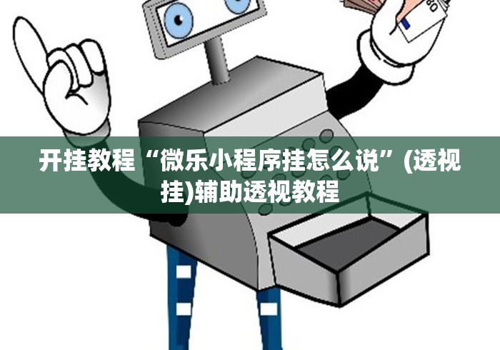 开挂教程“微乐小程序挂怎么说”(透视挂)辅助透视教程