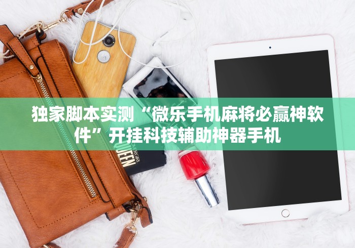 独家脚本实测“微乐手机麻将必赢神软件”开挂科技辅助神器手机