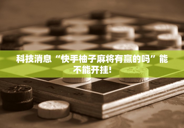 科技消息“快手柚子麻将有赢的吗”能不能开挂!