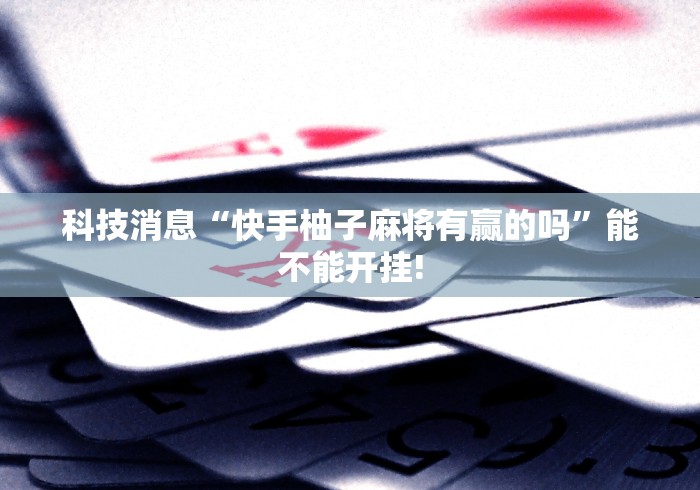 科技消息“快手柚子麻将有赢的吗”能不能开挂!