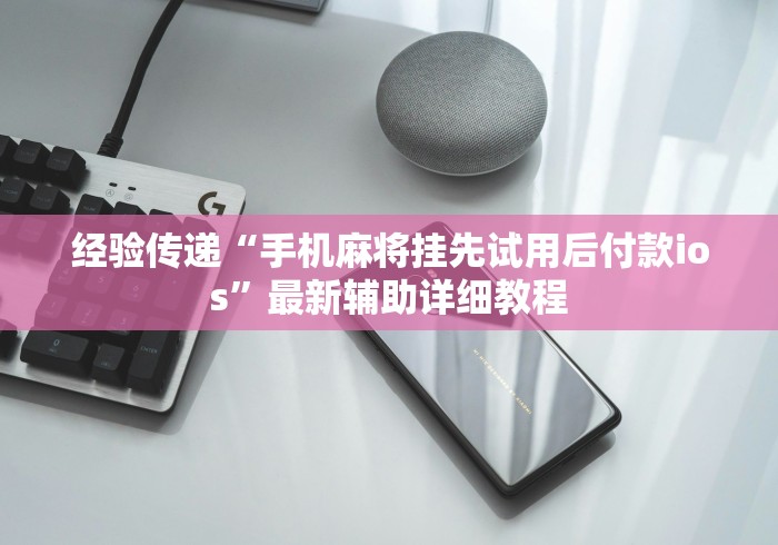 经验传递“手机麻将挂先试用后付款ios”最新辅助详细教程