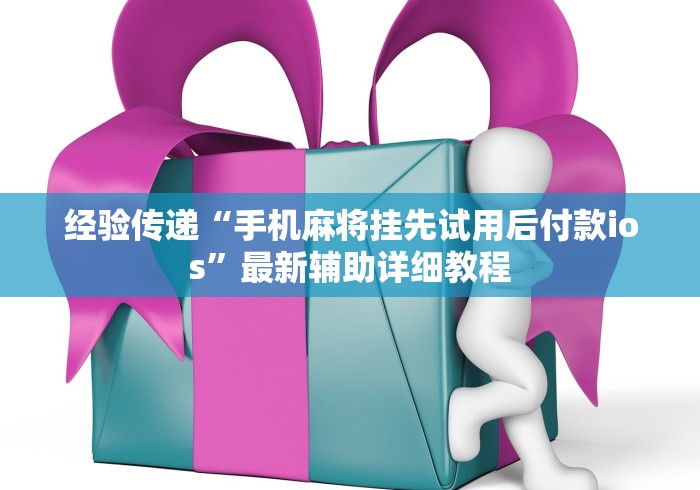 经验传递“手机麻将挂先试用后付款ios”最新辅助详细教程