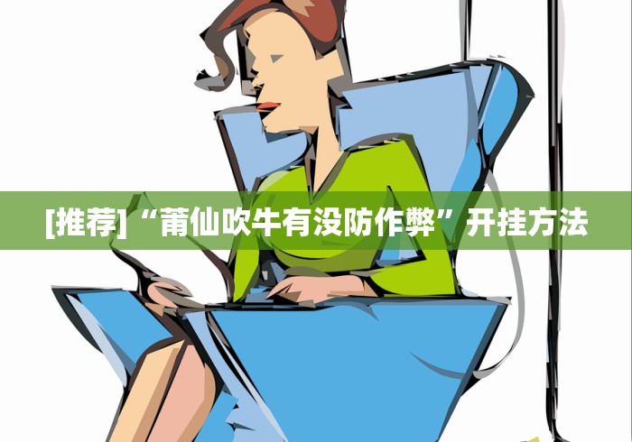 [推荐]“莆仙吹牛有没防作弊	”开挂方法